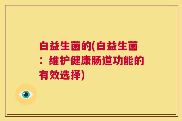 白益生菌的(白益生菌：维护健康肠道功能的有效选择)