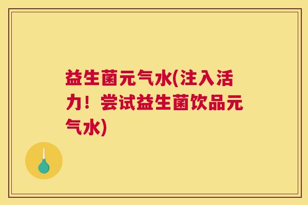 益生菌元气水(注入活力！尝试益生菌饮品元气水)