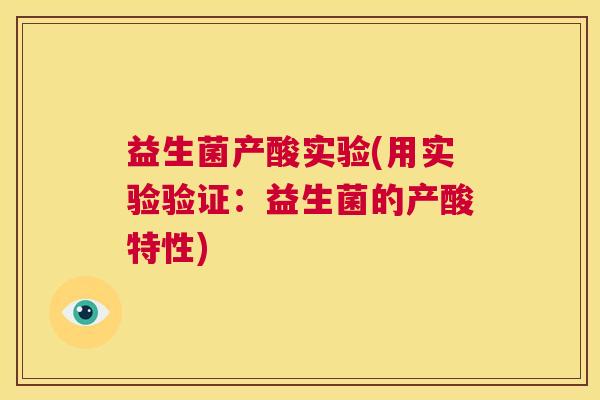 益生菌产酸实验(用实验验证：益生菌的产酸特性)