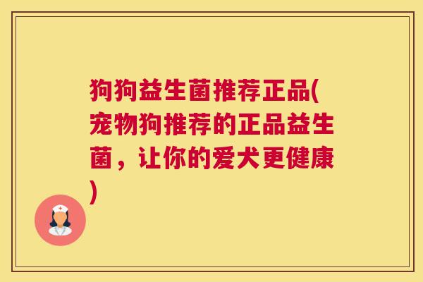 狗狗益生菌推荐正品(宠物狗推荐的正品益生菌，让你的爱犬更健康)