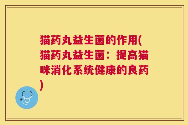 猫药丸益生菌的作用(猫药丸益生菌：提高猫咪消化系统健康的良药)