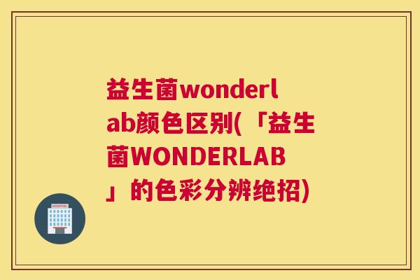 益生菌wonderlab颜色区别(「益生菌WONDERLAB」的色彩分辨绝招)