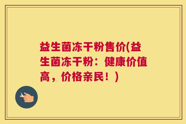 益生菌冻干粉售价(益生菌冻干粉：健康价值高，价格亲民！)