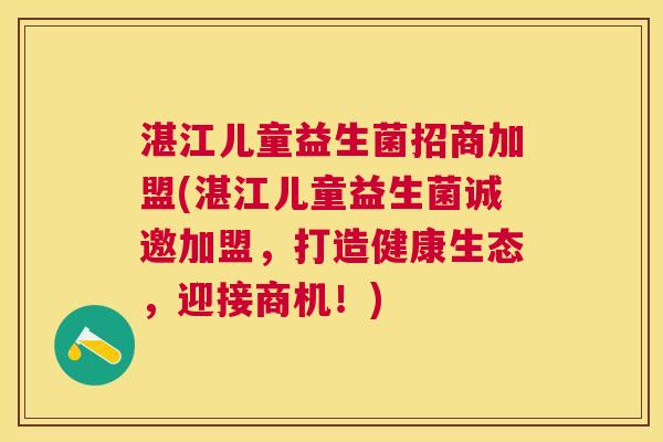 湛江儿童益生菌招商加盟(湛江儿童益生菌诚邀加盟，打造健康生态，迎接商机！)