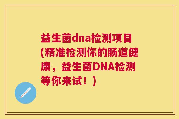 益生菌dna检测项目(精准检测你的肠道健康，益生菌DNA检测等你来试！)