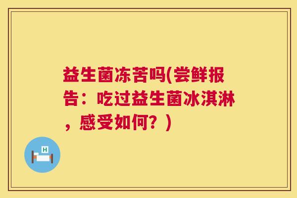 益生菌冻苦吗(尝鲜报告：吃过益生菌冰淇淋，感受如何？)