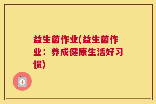 益生菌作业(益生菌作业：养成健康生活好习惯)