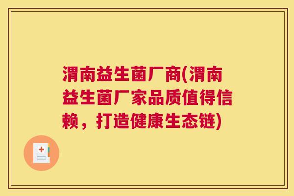 渭南益生菌厂商(渭南益生菌厂家品质值得信赖，打造健康生态链)