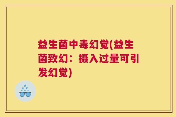 益生菌中毒幻觉(益生菌致幻：摄入过量可引发幻觉)