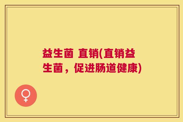 益生菌 直销(直销益生菌，促进肠道健康)