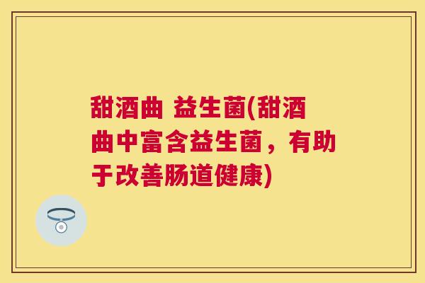 甜酒曲 益生菌(甜酒曲中富含益生菌，有助于改善肠道健康)