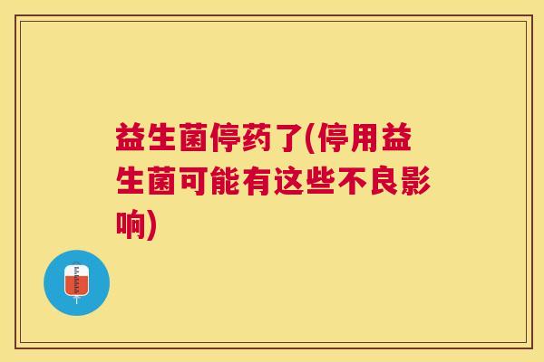 益生菌停药了(停用益生菌可能有这些不良影响)