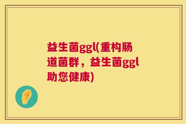 益生菌ggl(重构肠道菌群，益生菌ggl助您健康)