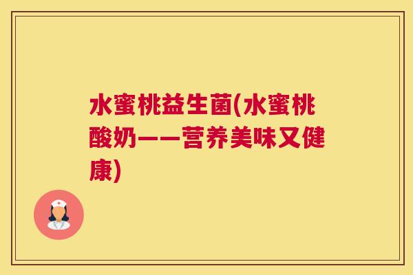 水蜜桃益生菌(水蜜桃酸奶——营养美味又健康)