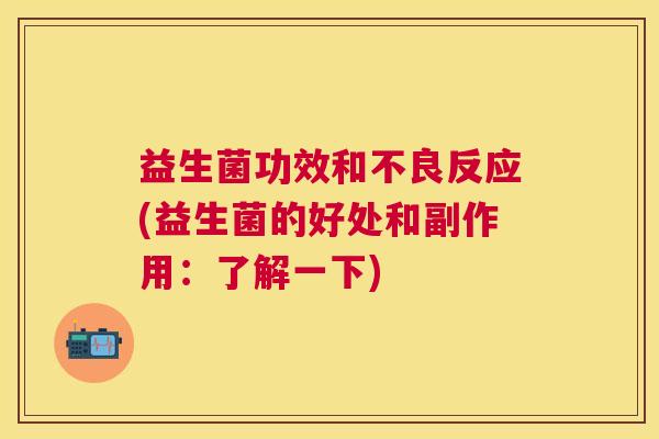 益生菌功效和不良反应(益生菌的好处和副作用：了解一下)
