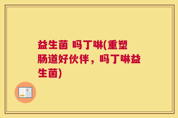 益生菌 吗丁啉(重塑肠道好伙伴，吗丁啉益生菌)