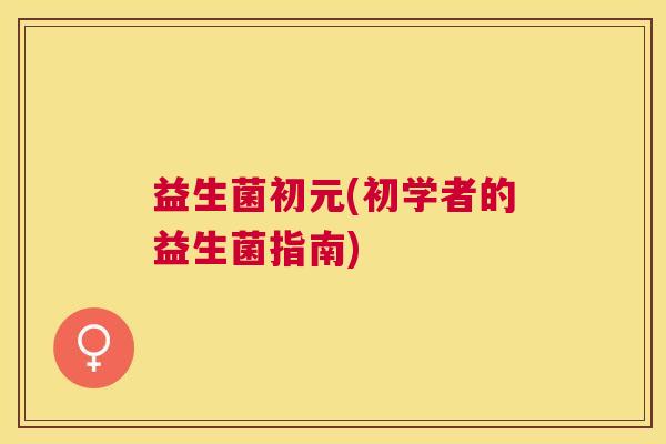 益生菌初元(初学者的益生菌指南)