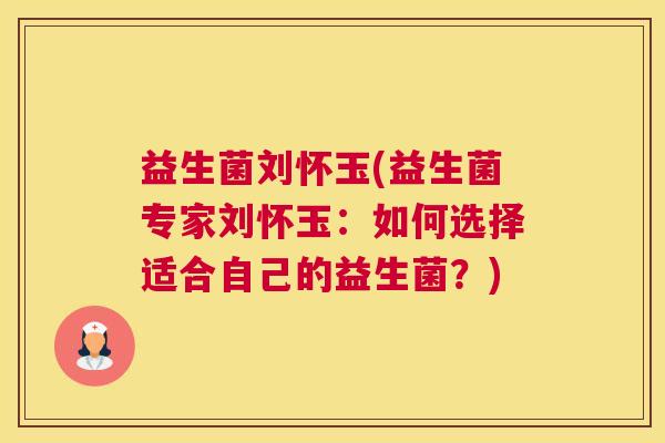 益生菌刘怀玉(益生菌专家刘怀玉：如何选择适合自己的益生菌？)