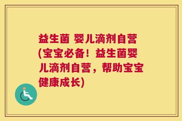 益生菌 婴儿滴剂自营(宝宝必备！益生菌婴儿滴剂自营，帮助宝宝健康成长)