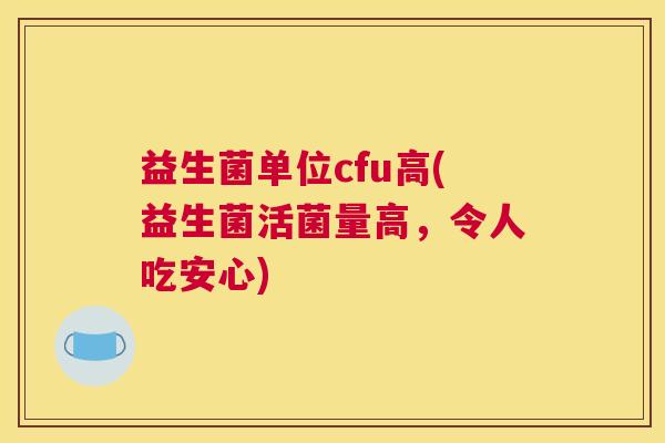 益生菌单位cfu高(益生菌活菌量高，令人吃安心)