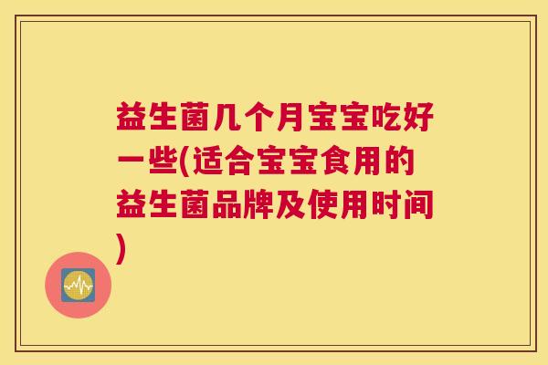 益生菌几个月宝宝吃好一些(适合宝宝食用的益生菌品牌及使用时间)