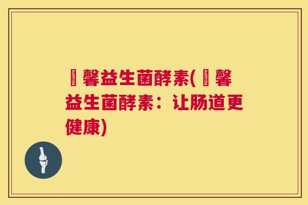 洣馨益生菌酵素(洣馨益生菌酵素：让肠道更健康)
