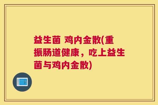 益生菌 鸡内金散(重振肠道健康，吃上益生菌与鸡内金散)