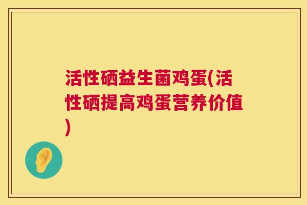 活性硒益生菌鸡蛋(活性硒提高鸡蛋营养价值)