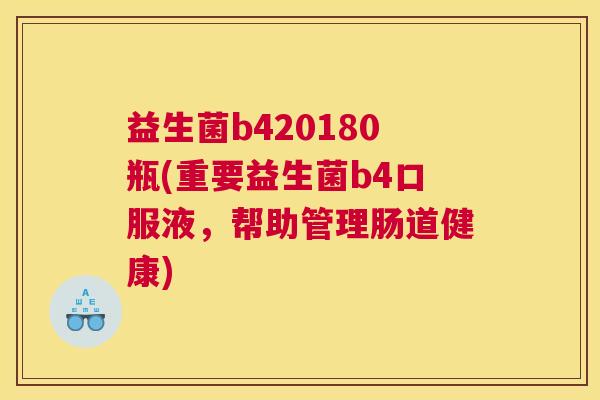 益生菌b420180瓶(重要益生菌b4口服液，帮助管理肠道健康)