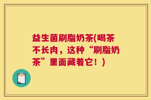 益生菌刷脂奶茶(喝茶不长肉，这种“刷脂奶茶”里面藏着它！)