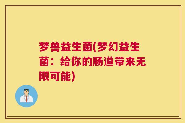 梦兽益生菌(梦幻益生菌：给你的肠道带来无限可能)