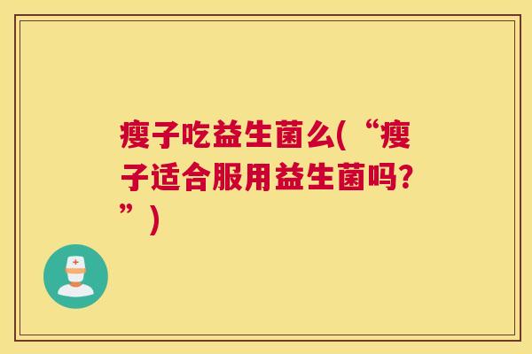 瘦子吃益生菌么(“瘦子适合服用益生菌吗？”)