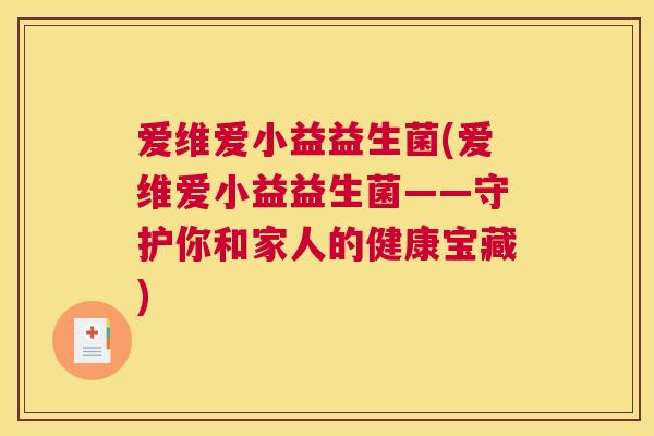爱维爱小益益生菌(爱维爱小益益生菌——守护你和家人的健康宝藏)
