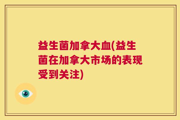 益生菌加拿大血(益生菌在加拿大市场的表现受到关注)