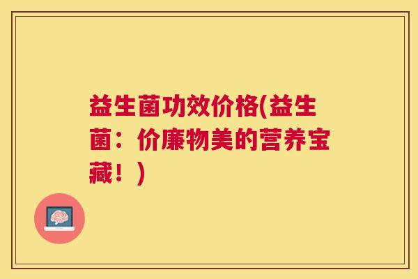 益生菌功效价格(益生菌：价廉物美的营养宝藏！)