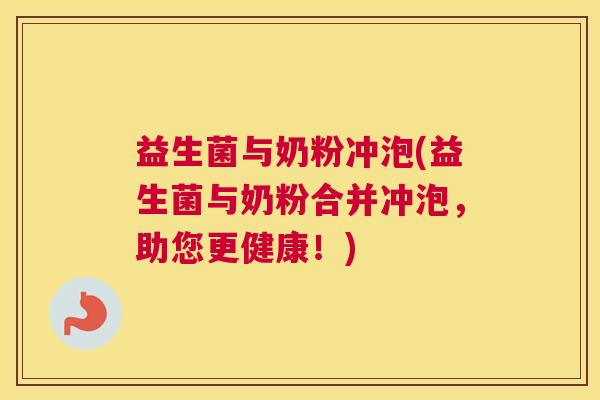 益生菌与奶粉冲泡(益生菌与奶粉合并冲泡，助您更健康！)