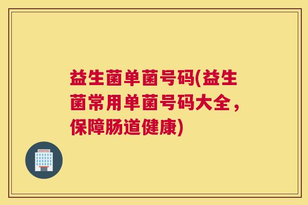 益生菌单菌号码(益生菌常用单菌号码大全，保障肠道健康)