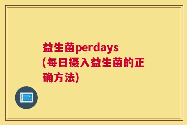 益生菌perdays(每日摄入益生菌的正确方法)