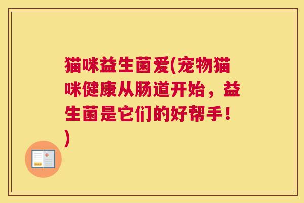 猫咪益生菌爱(宠物猫咪健康从肠道开始，益生菌是它们的好帮手！)