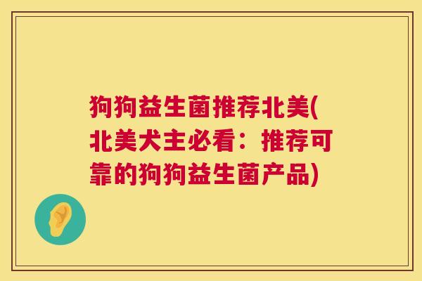 狗狗益生菌推荐北美(北美犬主必看：推荐可靠的狗狗益生菌产品)
