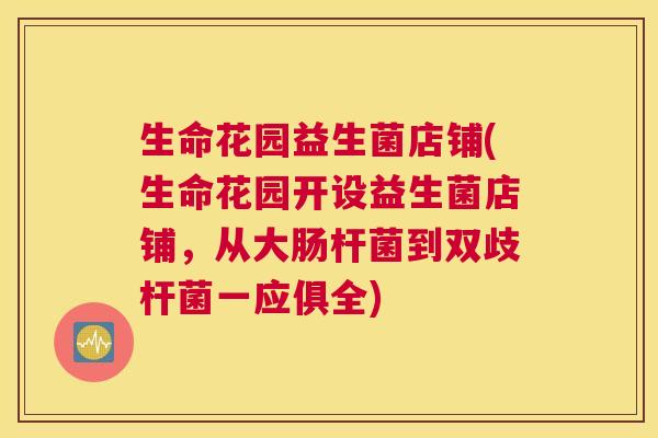生命花园益生菌店铺(生命花园开设益生菌店铺，从大肠杆菌到双歧杆菌一应俱全)