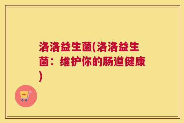 洛洛益生菌(洛洛益生菌：维护你的肠道健康)