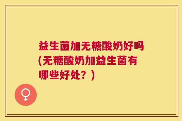 益生菌加无糖酸奶好吗(无糖酸奶加益生菌有哪些好处？)