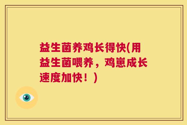 益生菌养鸡长得快(用益生菌喂养，鸡崽成长速度加快！)