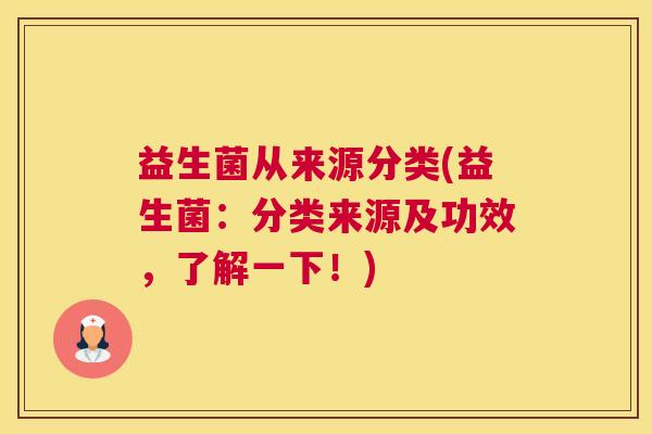益生菌从来源分类(益生菌：分类来源及功效，了解一下！)