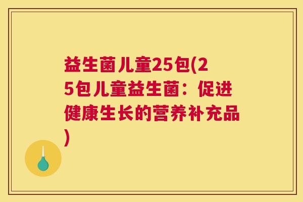 益生菌儿童25包(25包儿童益生菌：促进健康生长的营养补充品)