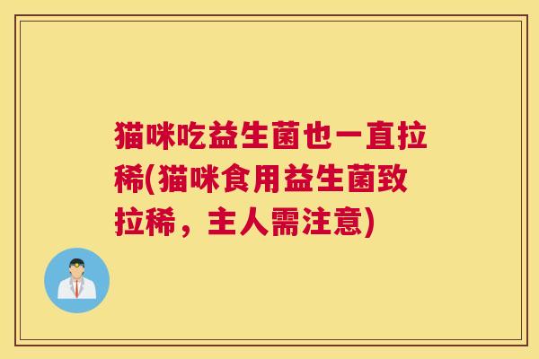 猫咪吃益生菌也一直拉稀(猫咪食用益生菌致拉稀，主人需注意)