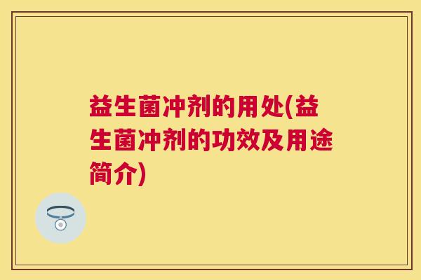 益生菌冲剂的用处(益生菌冲剂的功效及用途简介)