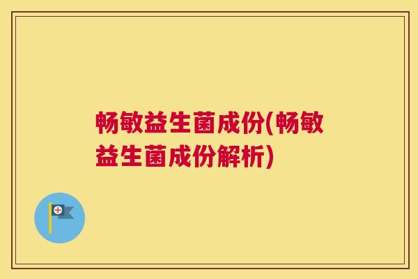 畅敏益生菌成份(畅敏益生菌成份解析)