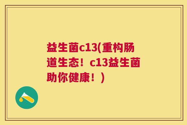 益生菌c13(重构肠道生态！c13益生菌助你健康！)